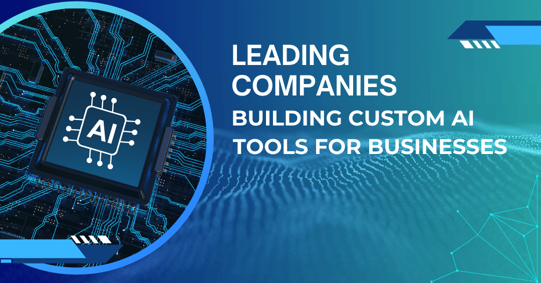 Leading Companies Building Custom AI Tools for Businesses
