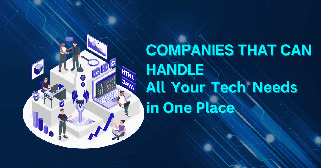 Companies That Can Handle All Your Tech Needs in One Place