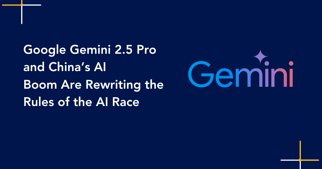 Google Gemini 2.5 Pro and China’s AI Boom Are Rewriting the Rules of the AI Race